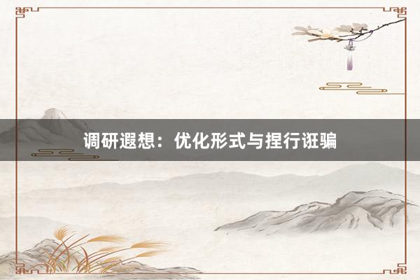 调研遐想：优化形式与捏行诳骗