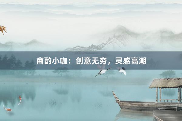 商酌小咖：创意无穷，灵感高潮
