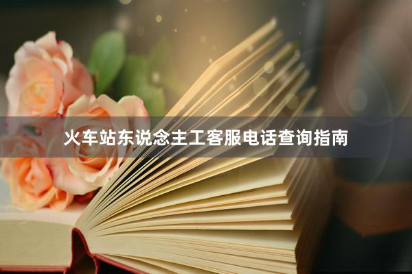 火车站东说念主工客服电话查询指南