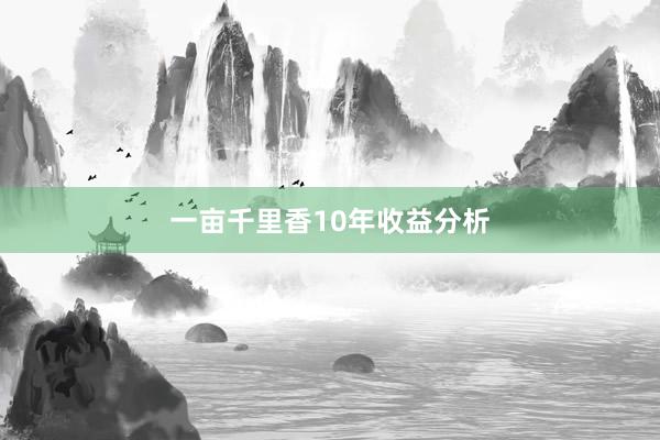 一亩千里香10年收益分析