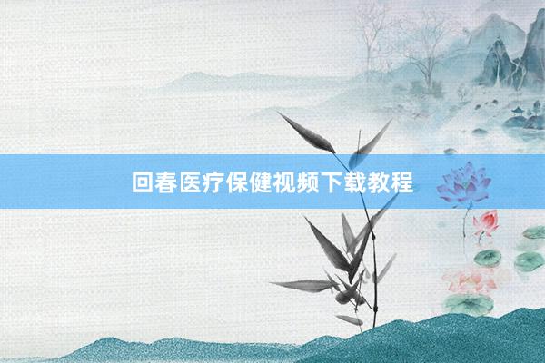 回春医疗保健视频下载教程