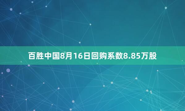 百胜中国8月16日回购系数8.85万股