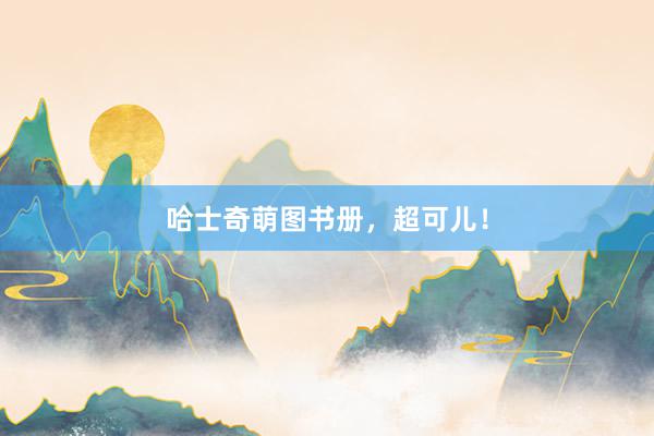 哈士奇萌图书册,超可儿!