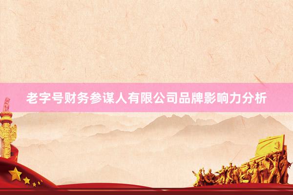 老字号财务参谋人有限公司品牌影响力分析